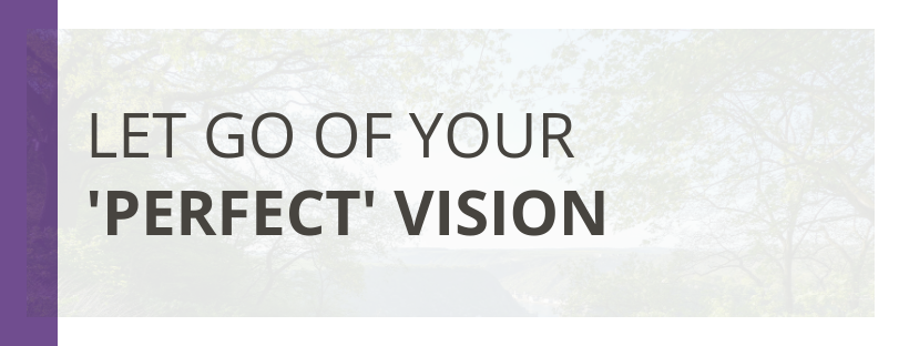 Let Go of Your ‘Perfect’ Vision