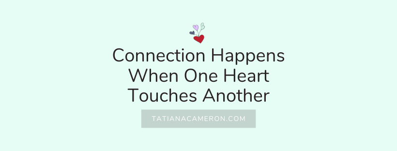 Connection Happens When One Heart Touches Another