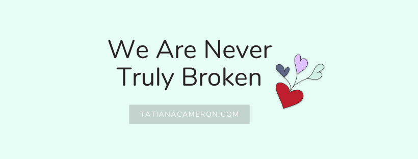 We Are Never TRULY broken…